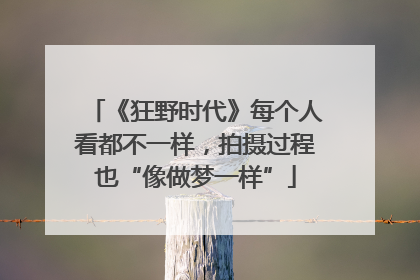 《狂野时代》每个人看都不一样，拍摄过程也“像做梦一样”