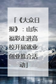 《大众日报》：山东福彩走进高校开展就业创业推介活动