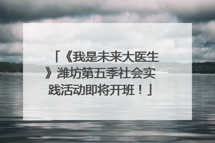 《我是未来大医生》潍坊第五季社会实践活动即将开班！