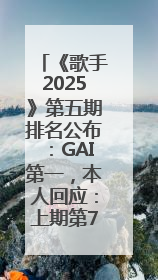 《歌手2025》第五期排名公布：GAI第一，本人回应：上期第7很不开心，在说唱圈我没有输过！卫兰淘汰