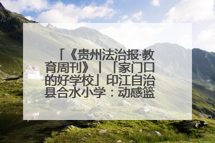《贵州法治报·教育周刊》丨「家门口的好学校」印江自治县合水小学：动感篮球操 活力满校园