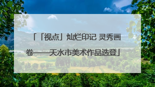 「视点」灿烂印记 灵秀画卷——天水市美术作品选登