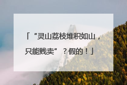 “灵山荔枝堆积如山，只能贱卖”？假的！
