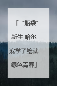 “瓶袋”新生 哈尔滨学子绘就绿色青春