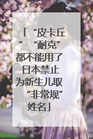 “皮卡丘”“耐克”都不能用了 日本禁止为新生儿取“非常规”姓名