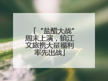“盐醋大战”周末上演，镇江文旅携大量福利率先出战