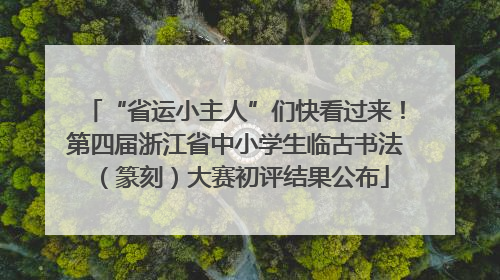 “省运小主人”们快看过来！第四届浙江省中小学生临古书法（篆刻）大赛初评结果公布