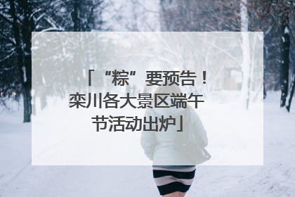 “粽”要预告！栾川各大景区端午节活动出炉