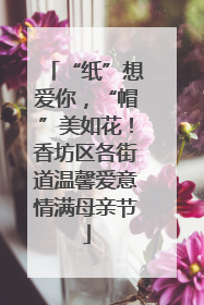 “纸”想爱你，“帽”美如花！香坊区各街道温馨爱意情满母亲节