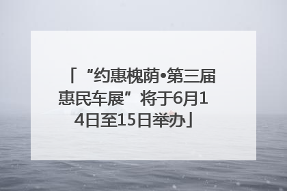 “约惠槐荫•第三届惠民车展”将于6月14日至15日举办