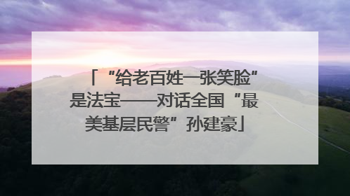 “给老百姓一张笑脸”是法宝——对话全国“最美基层民警”孙建豪