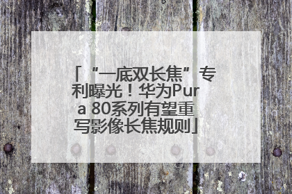 “一底双长焦”专利曝光！华为Pura 80系列有望重写影像长焦规则