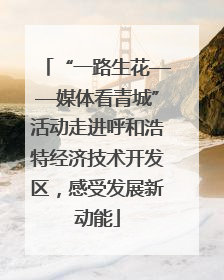 “一路生花——媒体看青城”活动走进呼和浩特经济技术开发区，感受发展新动能