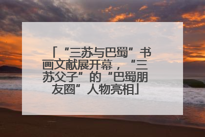 “三苏与巴蜀”书画文献展开幕，“三苏父子”的“巴蜀朋友圈”人物亮相