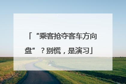 “乘客抢夺客车方向盘”？别慌，是演习