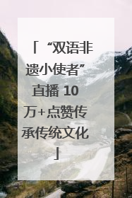 “双语非遗小使者”直播 10万+点赞传承传统文化