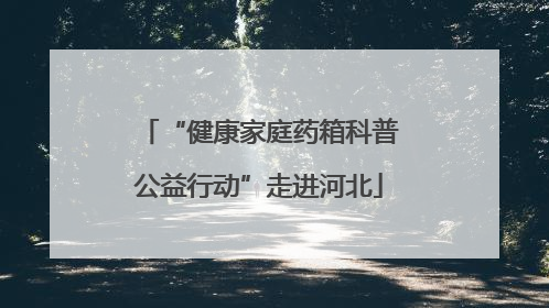“健康家庭药箱科普公益行动”走进河北