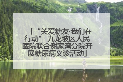 “关爱糖友·我们在行动” 九龙坡区人民医院联合谢家湾分院开展糖尿病义诊活动