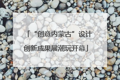 “创意内蒙古”设计创新成果展潮玩开幕