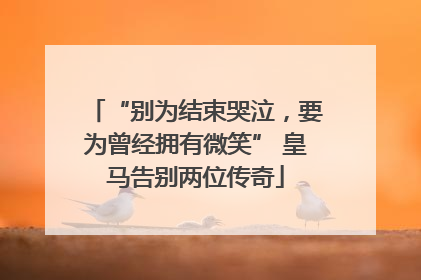 “别为结束哭泣，要为曾经拥有微笑” 皇马告别两位传奇