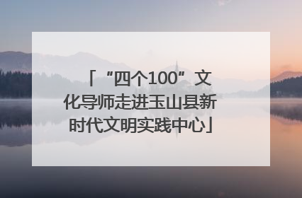 “四个100”文化导师走进玉山县新时代文明实践中心