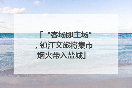 “客场即主场”，镇江文旅将集市烟火带入盐城
