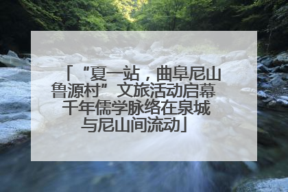 “夏一站，曲阜尼山鲁源村”文旅活动启幕 千年儒学脉络在泉城与尼山间流动