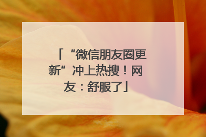 “微信朋友圈更新”冲上热搜！网友：舒服了