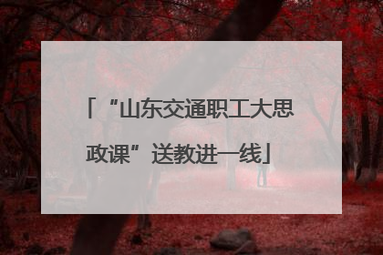 “山东交通职工大思政课”送教进一线