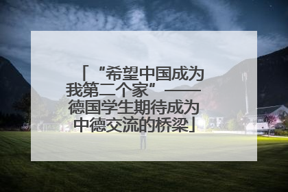 “希望中国成为我第二个家”——德国学生期待成为中德交流的桥梁