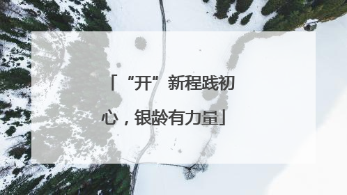 “开”新程践初心，银龄有力量