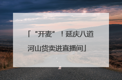 “开麦”！延庆八道河山货卖进直播间