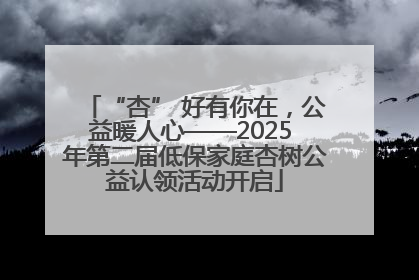 “杏” 好有你在，公益暖人心——2025 年第二届低保家庭杏树公益认领活动开启