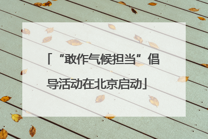 “敢作气候担当”倡导活动在北京启动