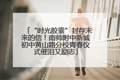 “时光胶囊”封存未来的信！南师附中新城初中黄山路分校青春仪式催泪又励志