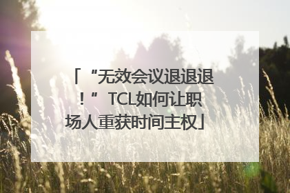 “无效会议退退退！”TCL如何让职场人重获时间主权