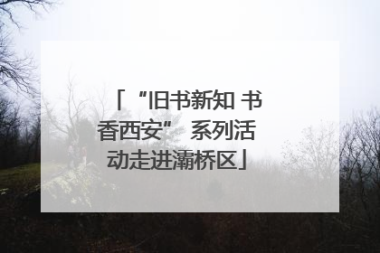 “旧书新知 书香西安” 系列活动走进灞桥区