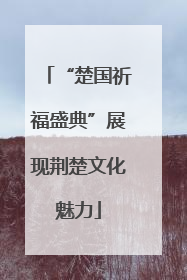 “楚国祈福盛典”展现荆楚文化魅力