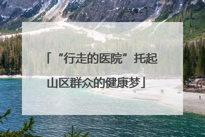 “行走的医院”托起山区群众的健康梦