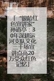 “银龄红色宣讲家”孙道亭：30年深耕运河支队文化 三千场宣讲点亮20万受众红色记忆