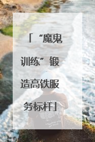 “魔鬼训练”锻造高铁服务标杆