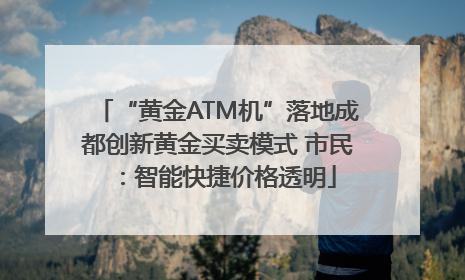 “黄金ATM机”落地成都创新黄金买卖模式 市民：智能快捷价格透明