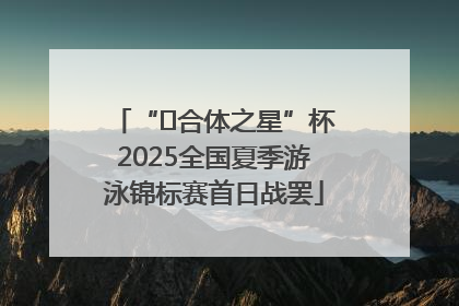“﻿合体之星”杯2025全国夏季游泳锦标赛首日战罢