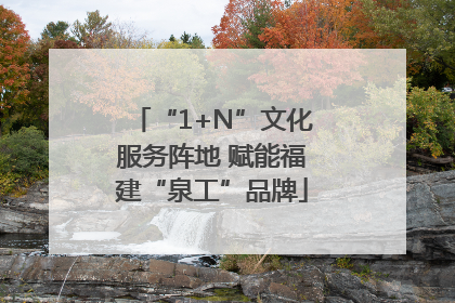 “1+N”文化服务阵地 赋能福建“泉工”品牌