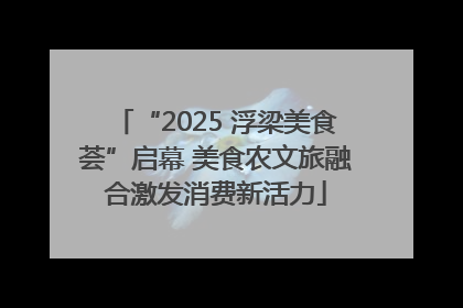 “2025 浮梁美食荟”启幕 美食农文旅融合激发消费新活力