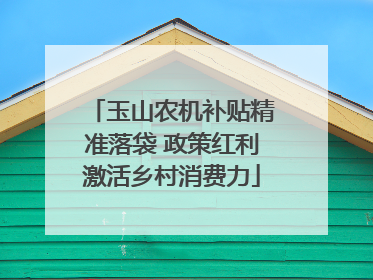 玉山农机补贴精准落袋 政策红利激活乡村消费力