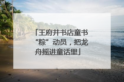 王府井书店童书“粽”动员，把龙舟摇进童话里