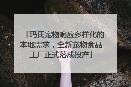 玛氏宠物响应多样化的本地需求，全新宠物食品工厂正式落成投产