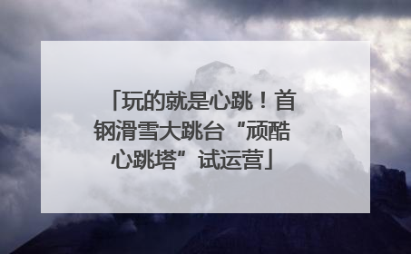 玩的就是心跳！首钢滑雪大跳台“顽酷心跳塔”试运营