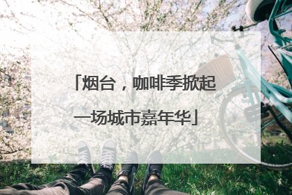 烟台，咖啡季掀起一场城市嘉年华